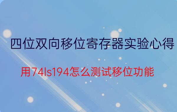 四位双向移位寄存器实验心得 用74ls194怎么测试移位功能？